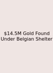 $14.5M Gold Found Under Belgian Shelter