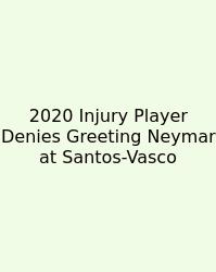 2020 Injury Player Denies Greeting Neymar At Santos-Vasco