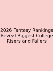 2026 Fantasy Rankings Reveal Biggest College Risers And Fallers