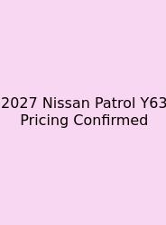2027 Nissan Patrol Y63 Pricing Confirmed
