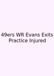 49ers WR Evans Exits Practice Injured