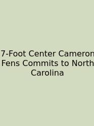 7-Foot Center Cameron Fens Commits To North Carolina