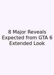 8 Major Reveals Expected From GTA 6 Extended Look