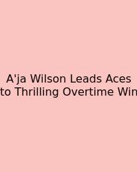 A'ja Wilson Leads Aces To Thrilling Overtime Win