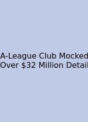 A-League Club Mocked Over $32 Million Detail