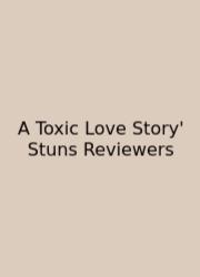 A Toxic Love Story' Stuns Reviewers