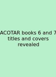 ACOTAR Books 6 And 7 Titles And Covers Revealed