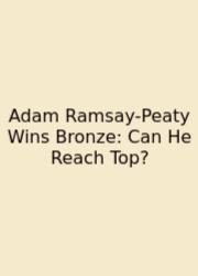 Adam Ramsay-Peaty Wins Bronze: Can He Reach Top?