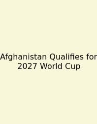 Afghanistan Qualifies For 2027 World Cup