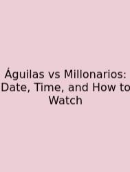 Águilas Vs Millonarios: Date, Time, And How To Watch