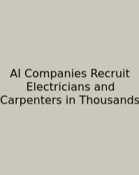 AI Companies Recruit Electricians And Carpenters In Thousands