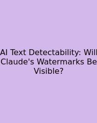 AI Text Detectability: Will Claude's Watermarks Be Visible?