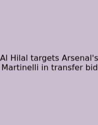 Al Hilal Targets Arsenal's Martinelli In Transfer Bid