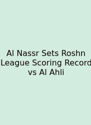 Al Nassr Sets Roshn League Scoring Record Vs Al Ahli