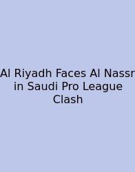 Al Riyadh Faces Al Nassr In Saudi Pro League Clash
