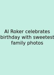 Al Roker Celebrates Birthday With Sweetest Family Photos