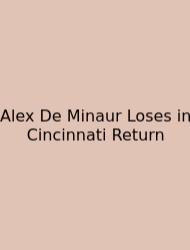 Alex De Minaur Loses In Cincinnati Return