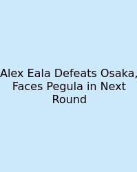 Alex Eala Defeats Osaka, Faces Pegula In Next Round