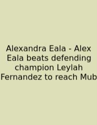 Alexandra Eala - Alex Eala Beats Defending Champion Leylah Fernandez To Reach Mub