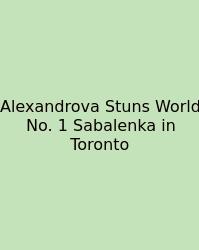 Alexandrova Stuns World No. 1 Sabalenka In Toronto