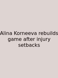 Alina Korneeva Rebuilds Game After Injury Setbacks