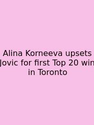 Alina Korneeva Upsets Jovic For First Top 20 Win In Toronto