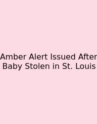 Amber Alert Issued After Baby Stolen In St. Louis