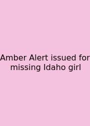 Amber Alert Issued For Missing Idaho Girl