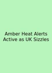 Amber Heat Alerts Active As UK Sizzles