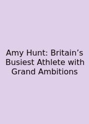 Amy Hunt: Britain’s Busiest Athlete With Grand Ambitions