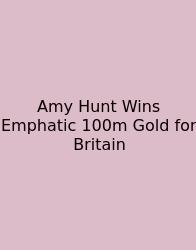 Amy Hunt Wins Emphatic 100m Gold For Britain