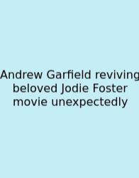 Andrew Garfield Reviving Beloved Jodie Foster Movie Unexpectedly