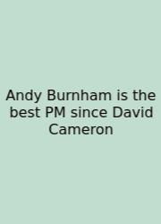 Andy Burnham Is The Best PM Since David Cameron