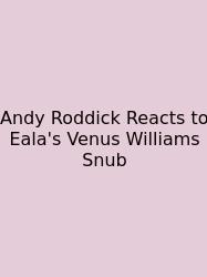 Andy Roddick Reacts To Eala's Venus Williams Snub