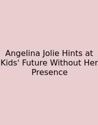 Angelina Jolie Hints At Kids' Future Without Her Presence