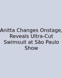 Anitta Changes Onstage, Reveals Ultra-Cut Swimsuit At São Paulo Show