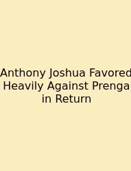 Anthony Joshua Favored Heavily Against Prenga In Return