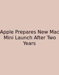 Apple Prepares New Mac Mini Launch After Two Years