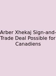Arber Xhekaj Sign-and-Trade Deal Possible For Canadiens