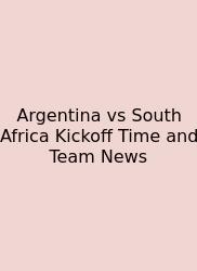 Argentina Vs South Africa Kickoff Time And Team News