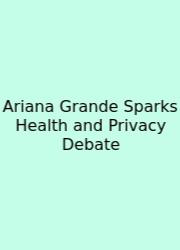 Ariana Grande Sparks Health And Privacy Debate