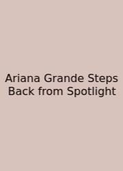 Ariana Grande Steps Back From Spotlight