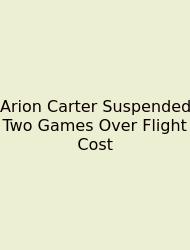 Arion Carter Suspended Two Games Over Flight Cost