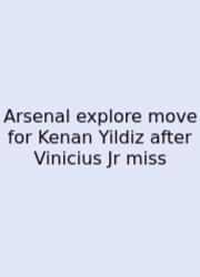 Arsenal Explore Move For Kenan Yildiz After Vinicius Jr Miss