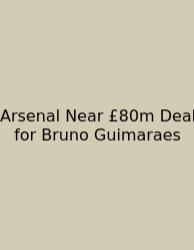 Arsenal Near £80m Deal For Bruno Guimaraes