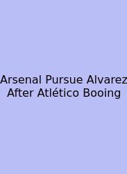 Arsenal Pursue Alvarez After Atlético Booing