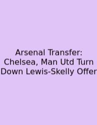 Arsenal Transfer: Chelsea, Man Utd Turn Down Lewis-Skelly Offer