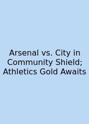 Arsenal Vs. City In Community Shield; Athletics Gold Awaits
