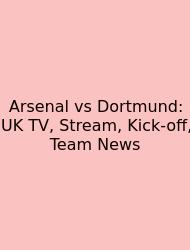Arsenal Vs Dortmund: UK TV, Stream, Kick-off, Team News