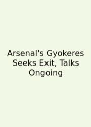 Arsenal's Gyokeres Seeks Exit, Talks Ongoing